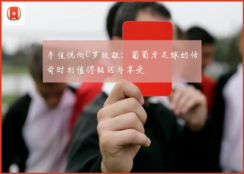李佳悦向C罗致敬：葡萄牙足球的传奇时刻值得铭记与享受