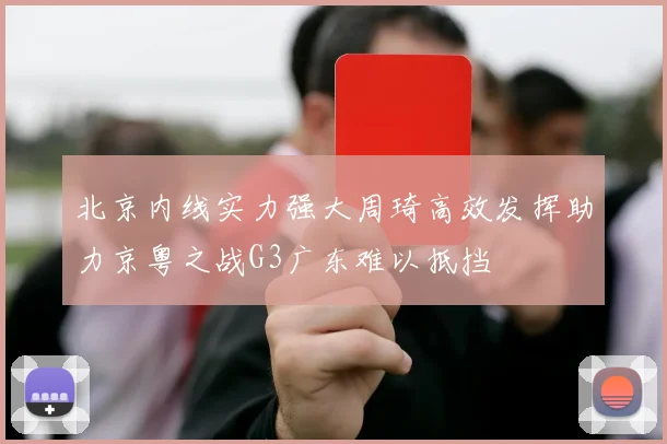 北京内线实力强大周琦高效发挥助力京粤之战G3广东难以抵挡
