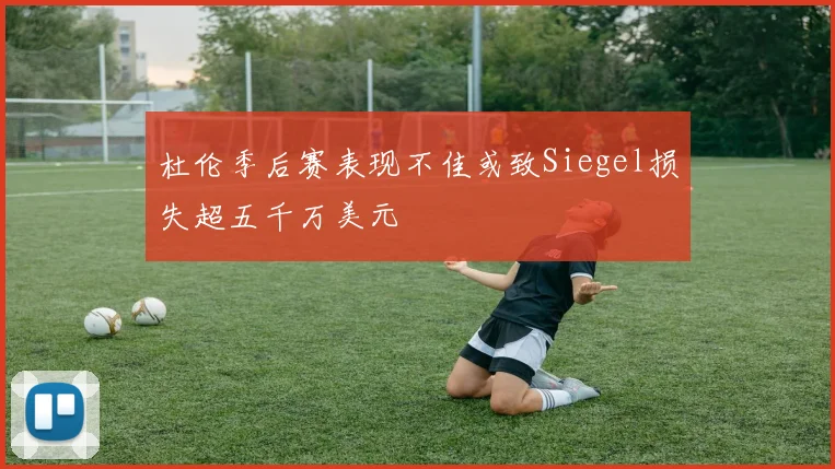 杜伦季后赛表现不佳或致Siegel损失超五千万美元