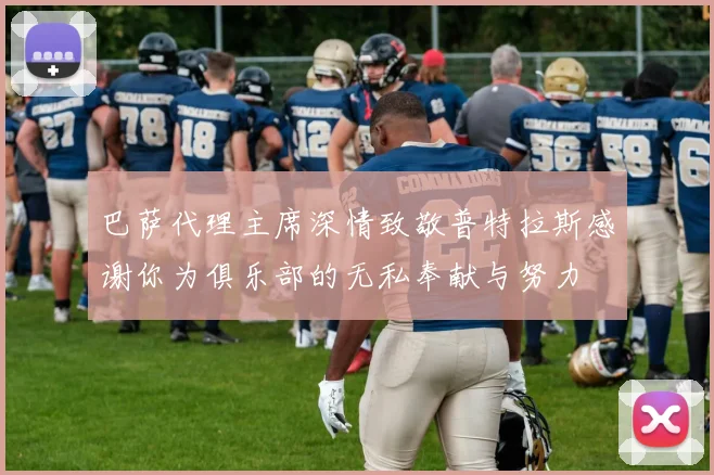 巴萨代理主席深情致敬普特拉斯感谢你为俱乐部的无私奉献与努力