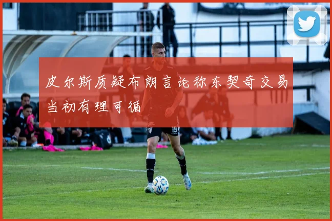 皮尔斯质疑布朗言论称东契奇交易当初有理可循