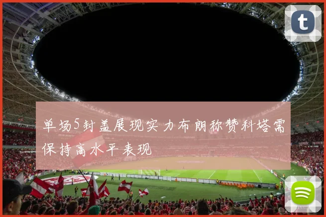 单场5封盖展现实力布朗称赞科塔需保持高水平表现