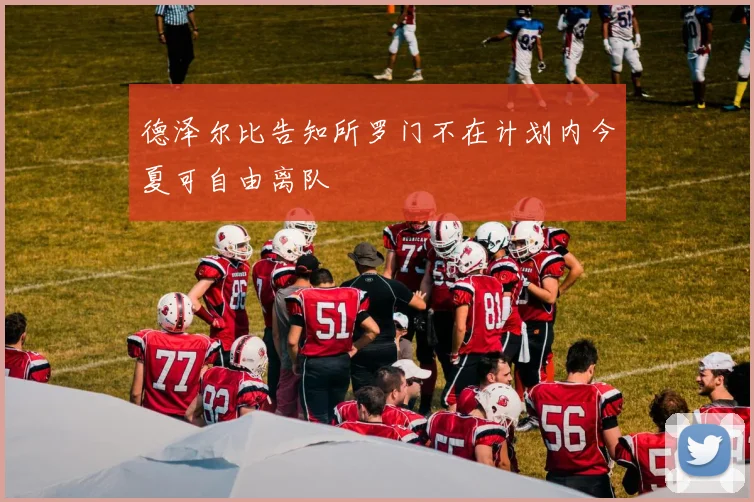 德泽尔比告知所罗门不在计划内今夏可自由离队