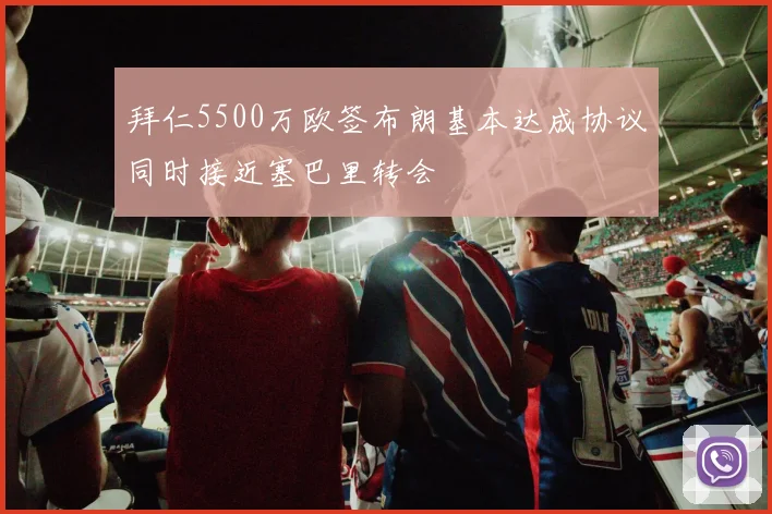 拜仁5500万欧签布朗基本达成协议同时接近塞巴里转会