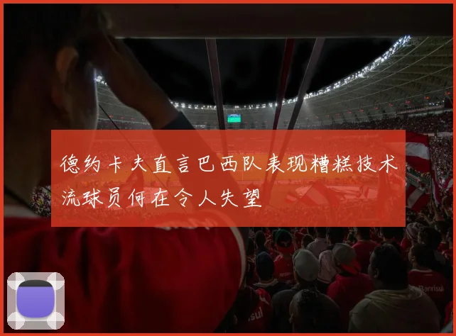 德约卡夫直言巴西队表现糟糕技术流球员何在令人失望