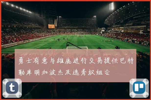 勇士有意与雄鹿进行交易提供巴特勒库明加波杰及选秀权组合